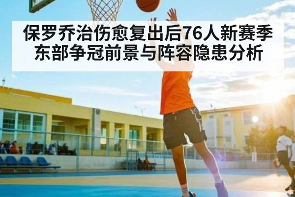 保罗乔治伤愈复出后76人新赛季东部争冠前景与阵容隐患分析