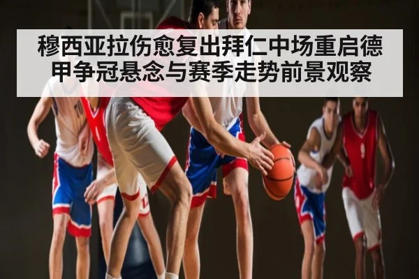 穆西亚拉伤愈复出拜仁中场重启德甲争冠悬念与赛季走势前景观察