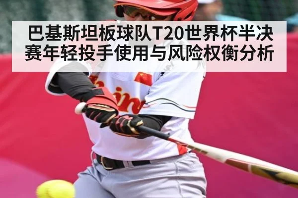 巴基斯坦板球队T20世界杯半决赛年轻投手使用与风险权衡分析