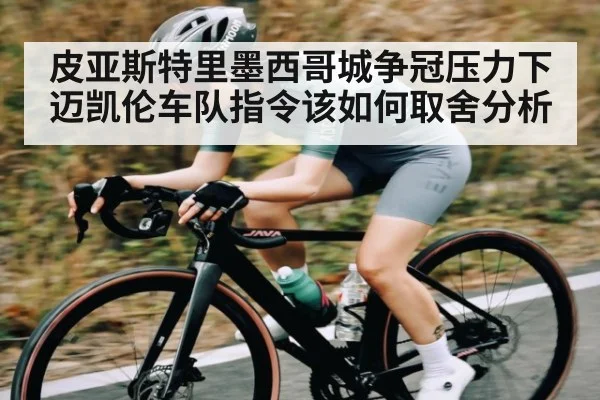 皮亚斯特里墨西哥城争冠压力下迈凯伦车队指令该如何取舍分析