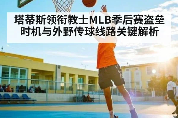 塔蒂斯领衔教士MLB季后赛盗垒时机与外野传球线路关键解析